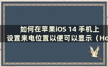 如何在苹果iOS 14 手机上设置来电位置以便可以显示（How to display the location of是否在iOS 14 中）